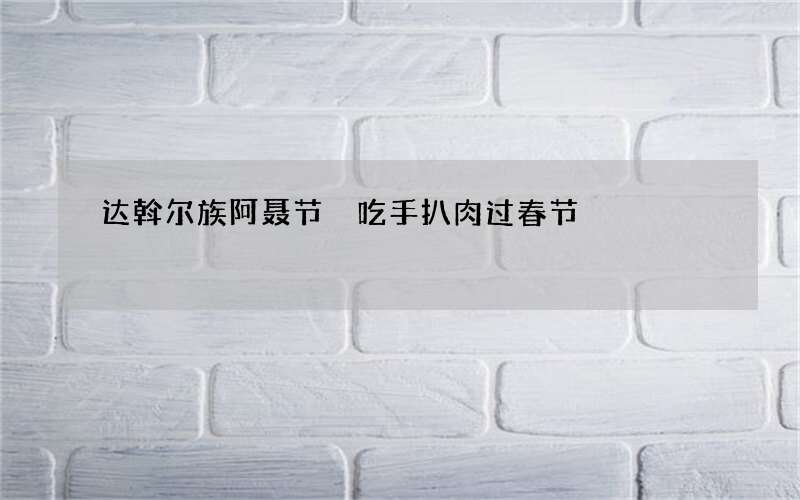 达斡尔族阿聂节 吃手扒肉过春节